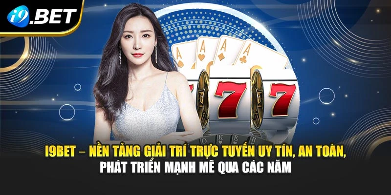 I9BET – nền tảng giải trí trực tuyến uy tín, an toàn, phát triển mạnh mẽ qua các năm